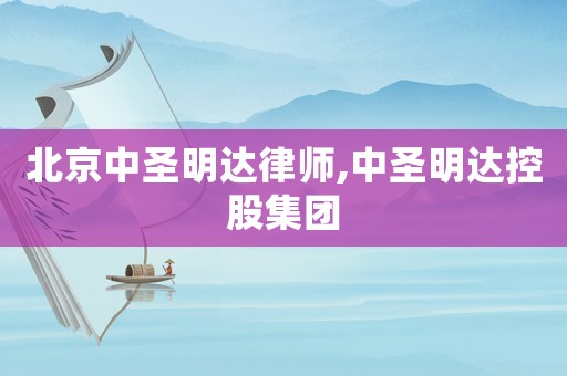 北京中圣明達律師,中圣明達控股集團