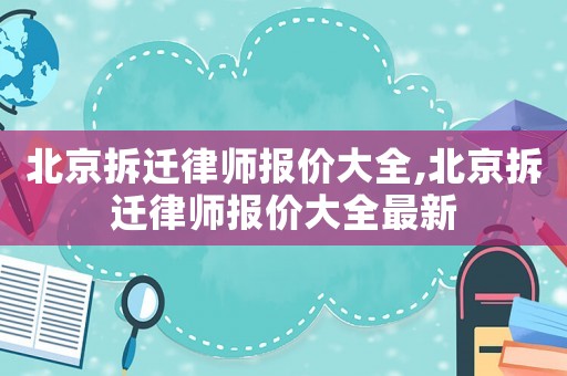 北京拆遷律師報(bào)價(jià)大全,北京拆遷律師報(bào)價(jià)大全最新