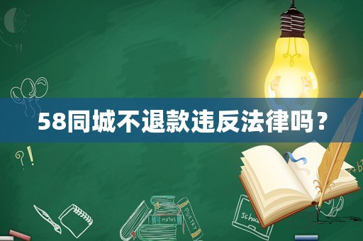 58同城不退款違反法律嗎？
