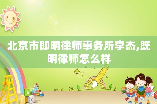 北京市即明律師事務所李杰,既明律師怎么樣