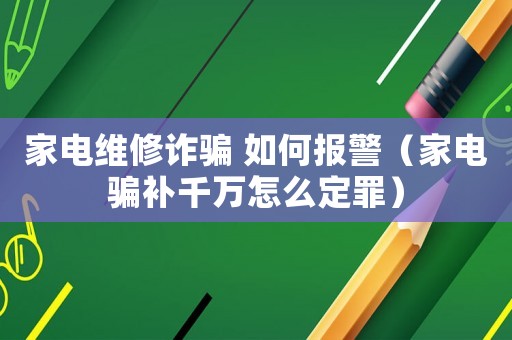 家電維修詐騙 如何報警（家電騙補千萬怎么定罪）