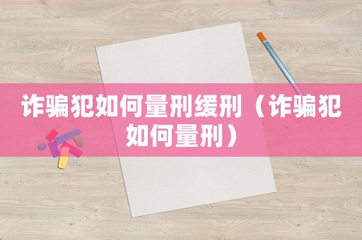 詐騙犯如何量刑緩刑（詐騙犯如何量刑）