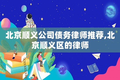 北京順義公司債務(wù)律師推薦,北京順義區(qū)的律師