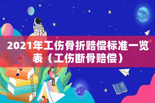 2021年工傷骨折賠償標準一覽表（工傷斷骨賠償）