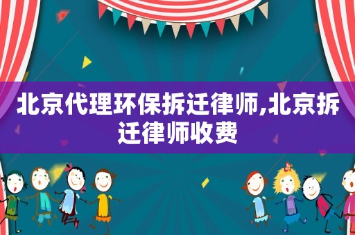 北京代理環(huán)保拆遷律師,北京拆遷律師收費(fèi)