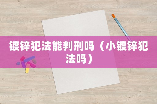 鍍鋅犯法能判刑嗎（小鍍鋅犯法嗎）