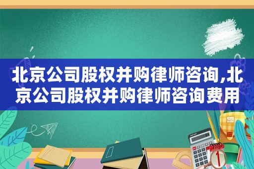 北京公司股權并購律師咨詢,北京公司股權并購律師咨詢費用