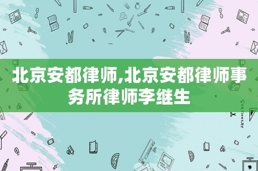 北京安都律師,北京安都律師事務所律師李繼生