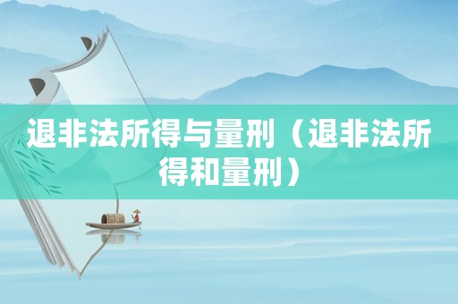 退非法所得與量刑（退非法所得和量刑）