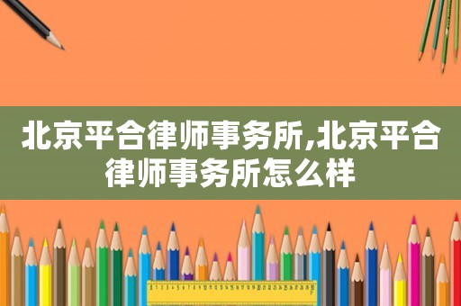 北京平合律師事務(wù)所,北京平合律師事務(wù)所怎么樣