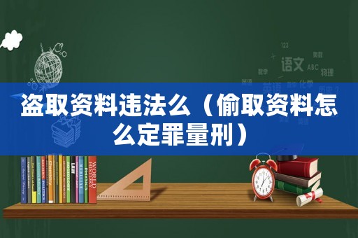 盜取資料違法么（偷取資料怎么定罪量刑）