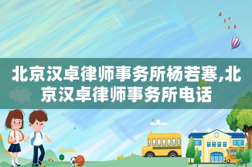北京漢卓律師事務所楊若寒,北京漢卓律師事務所電話