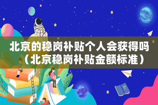 北京的穩崗補貼個人會獲得嗎（北京穩崗補貼金額標準）