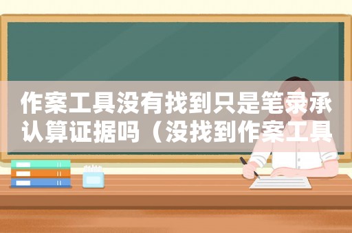 作案工具沒有找到只是筆錄承認算證據嗎（沒找到作案工具怎么定罪）