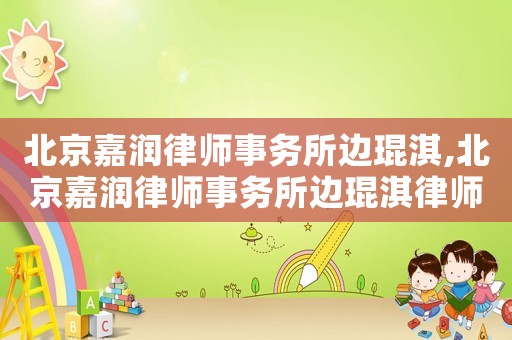 北京嘉潤律師事務(wù)所邊琨淇,北京嘉潤律師事務(wù)所邊琨淇律師簡介