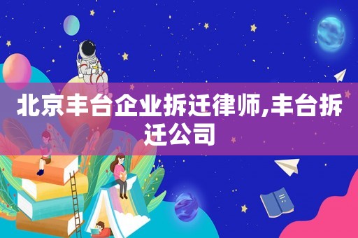 北京豐臺企業拆遷律師,豐臺拆遷公司