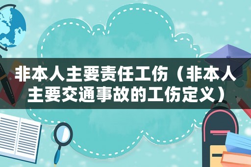 非本人主要責任工傷（非本人主要交通事故的工傷定義）