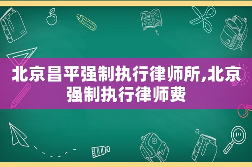 北京昌平強制執(zhí)行律師所,北京強制執(zhí)行律師費