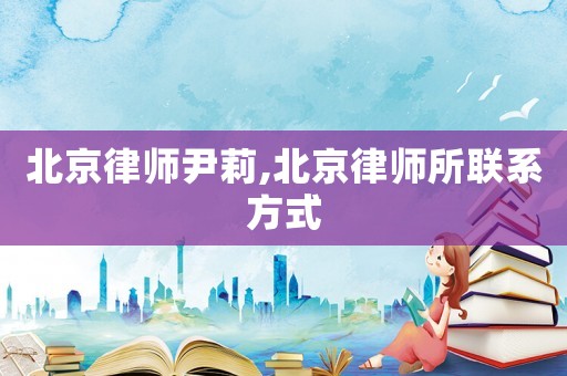 北京律師尹莉,北京律師所聯(lián)系方式