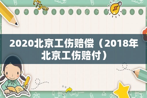 2020北京工傷賠償（2018年北京工傷賠付）