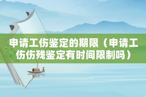 申請工傷鑒定的期限（申請工傷傷殘鑒定有時間限制嗎）