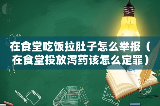在食堂吃飯拉肚子怎么舉報（在食堂投放瀉藥該怎么定罪）