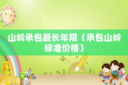 山嶺承包最長年限（承包山嶺標準價格）