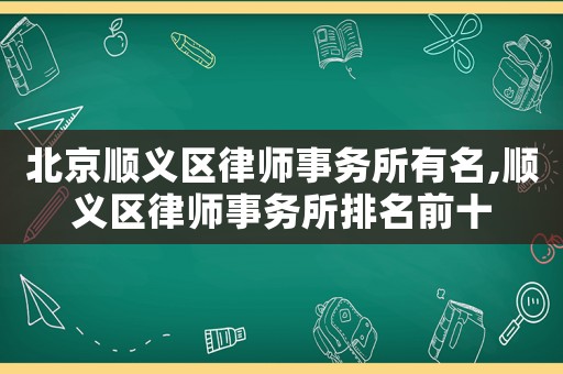北京順義區律師事務所有名,順義區律師事務所排名前十