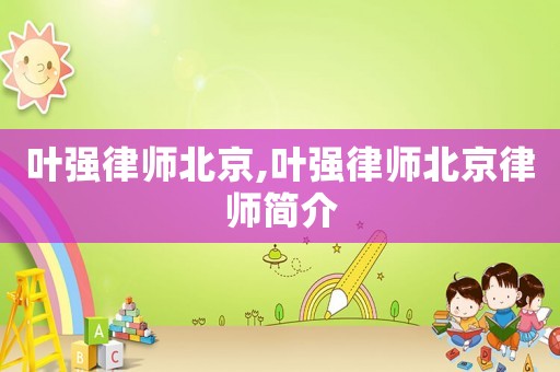 葉強律師北京,葉強律師北京律師簡介