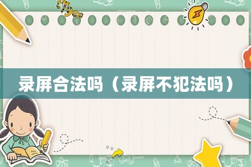 錄屏合法嗎（錄屏不犯法嗎）