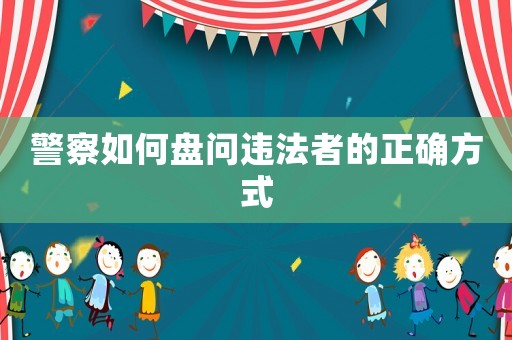 警察如何盤問違法者的正確方式