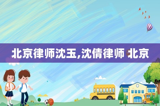 北京律師沈玉,沈倩律師 北京