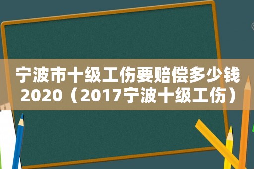 寧波市十級工傷要賠償多少錢2020（2017寧波十級工傷）