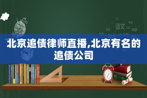 北京追債律師直播,北京有名的追債公司