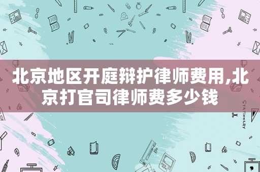 北京地區(qū)開庭辯護律師費用,北京打官司律師費多少錢