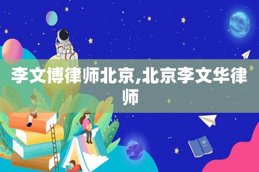 李文博律師北京,北京李文華律師
