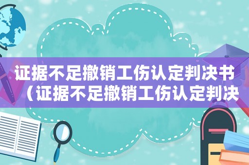 證據(jù)不足撤銷工傷認(rèn)定判決書（證據(jù)不足撤銷工傷認(rèn)定判決）