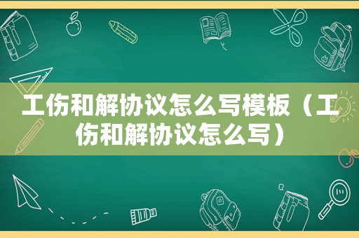 工傷和解協議怎么寫模板（工傷和解協議怎么寫）