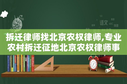 拆遷律師找北京農權律師,專業農村拆遷征地北京農權律師事務所