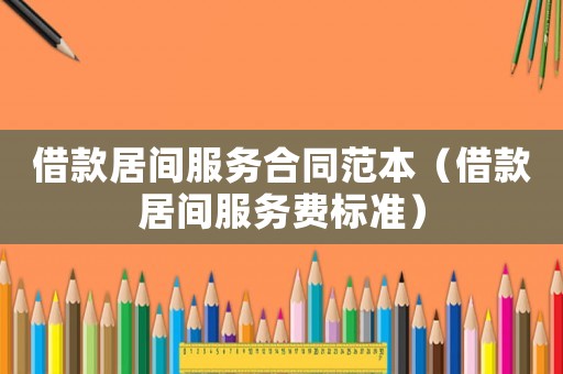 借款居間服務合同范本（借款居間服務費標準）