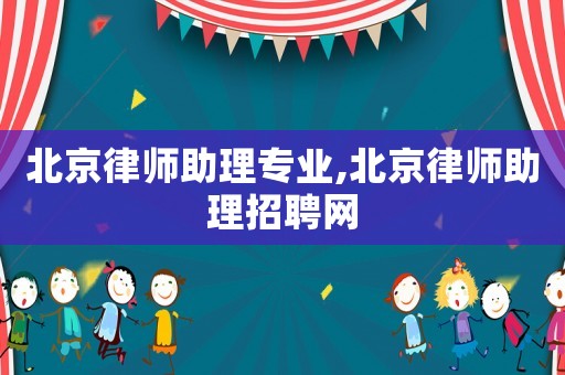 北京律師助理專業,北京律師助理招聘網