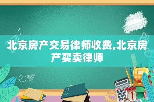 北京房產交易律師收費,北京房產買賣律師