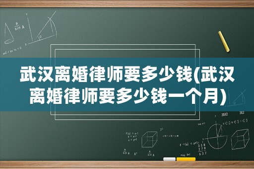 武漢離婚律師要多少錢(武漢離婚律師要多少錢一個月)