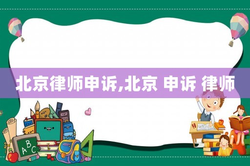 北京律師申訴,北京 申訴 律師