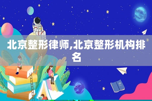 北京整形律師,北京整形機構排名