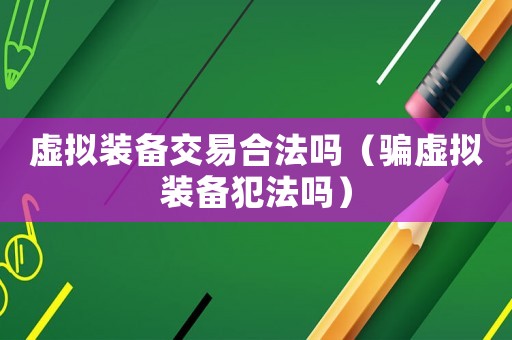 虛擬裝備交易合法嗎（騙虛擬裝備犯法嗎）