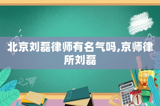 北京劉磊律師有名氣嗎,京師律所劉磊