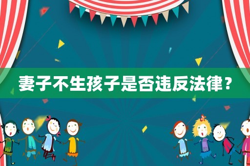 妻子不生孩子是否違反法律？