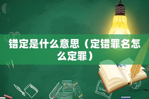 錯定是什么意思（定錯罪名怎么定罪）