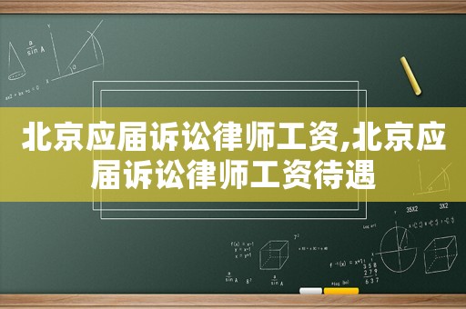 北京應(yīng)屆訴訟律師工資,北京應(yīng)屆訴訟律師工資待遇
